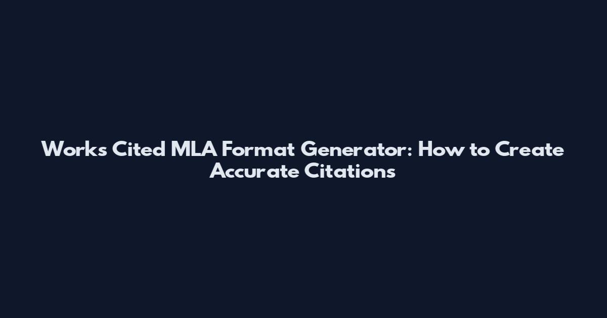 Works Cited MLA Format Generator: How to Create Accurate Citations