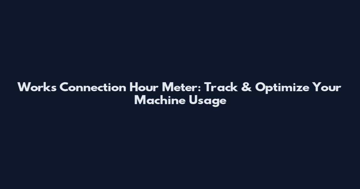 Works Connection Hour Meter: Track & Optimize Your Machine Usage