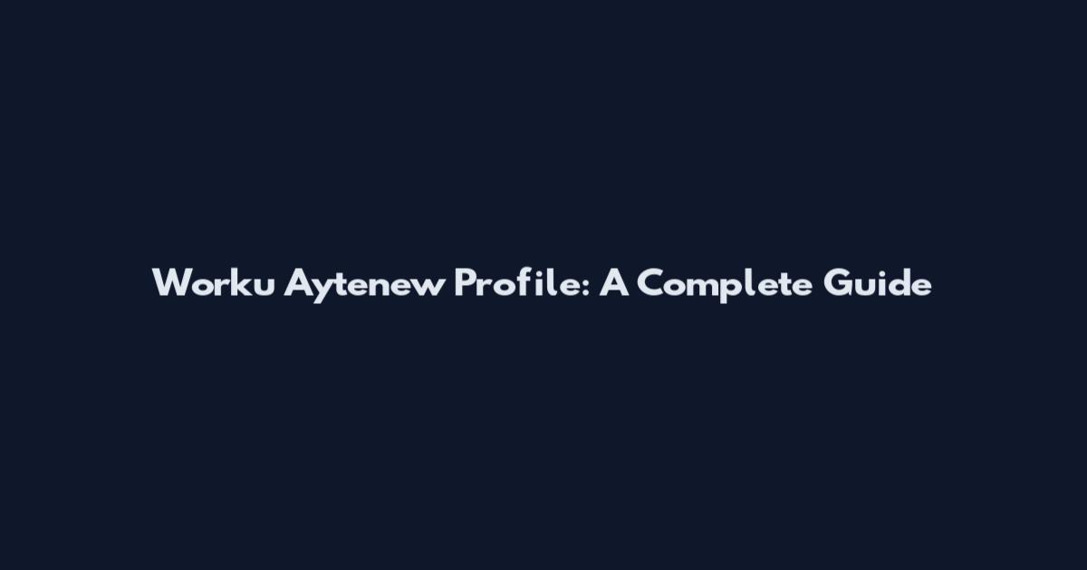 Worku Aytenew Profile: A Complete Guide
