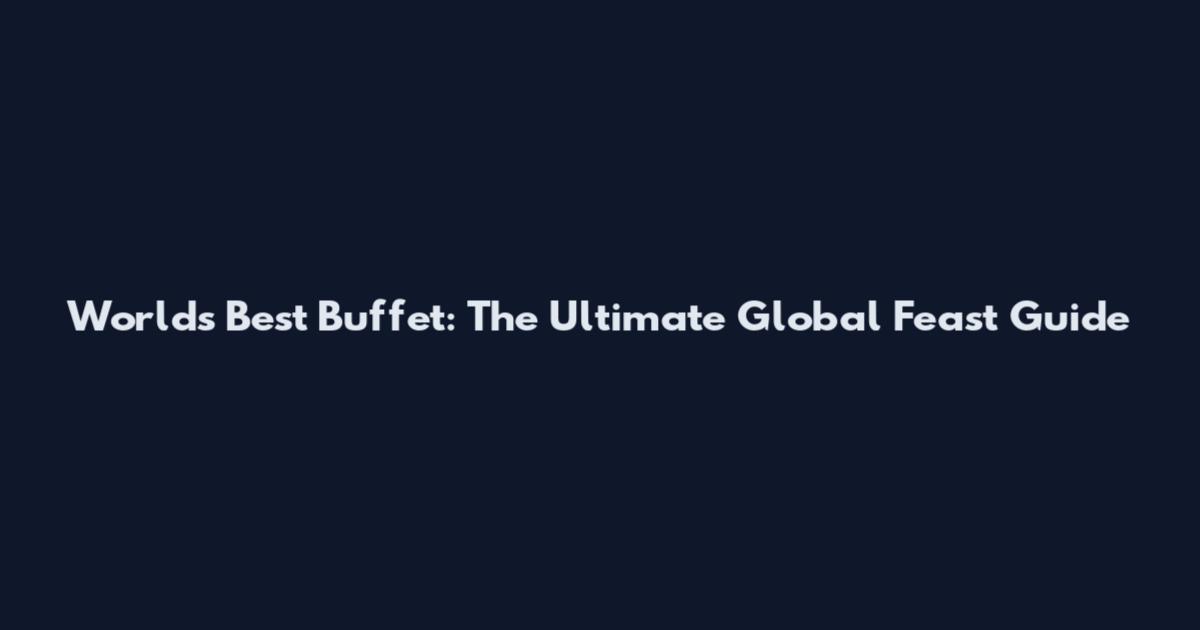 World's Best Buffet: The Ultimate Global Feast Guide