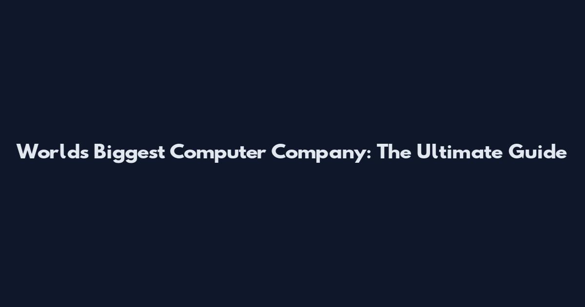 World's Biggest Computer Company: The Ultimate Guide