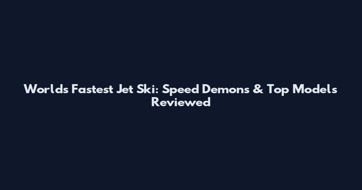 World's Fastest Jet Ski: Speed Demons & Top Models Reviewed