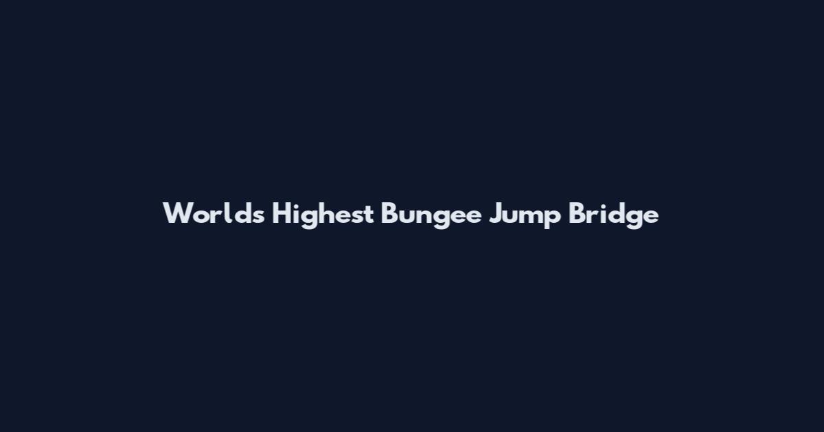 World's Highest Bungee Jump Bridge