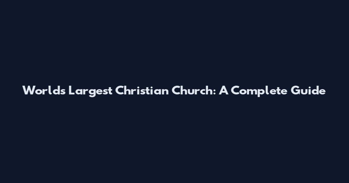 World's Largest Christian Church: A Complete Guide