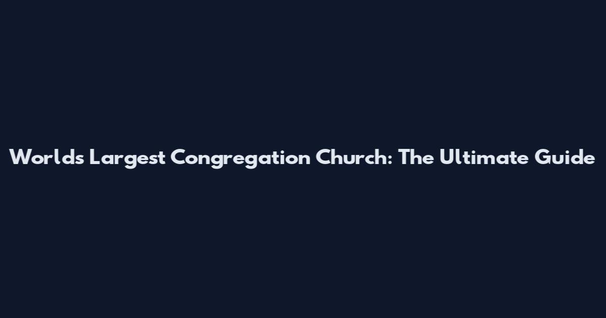 World's Largest Congregation Church: The Ultimate Guide