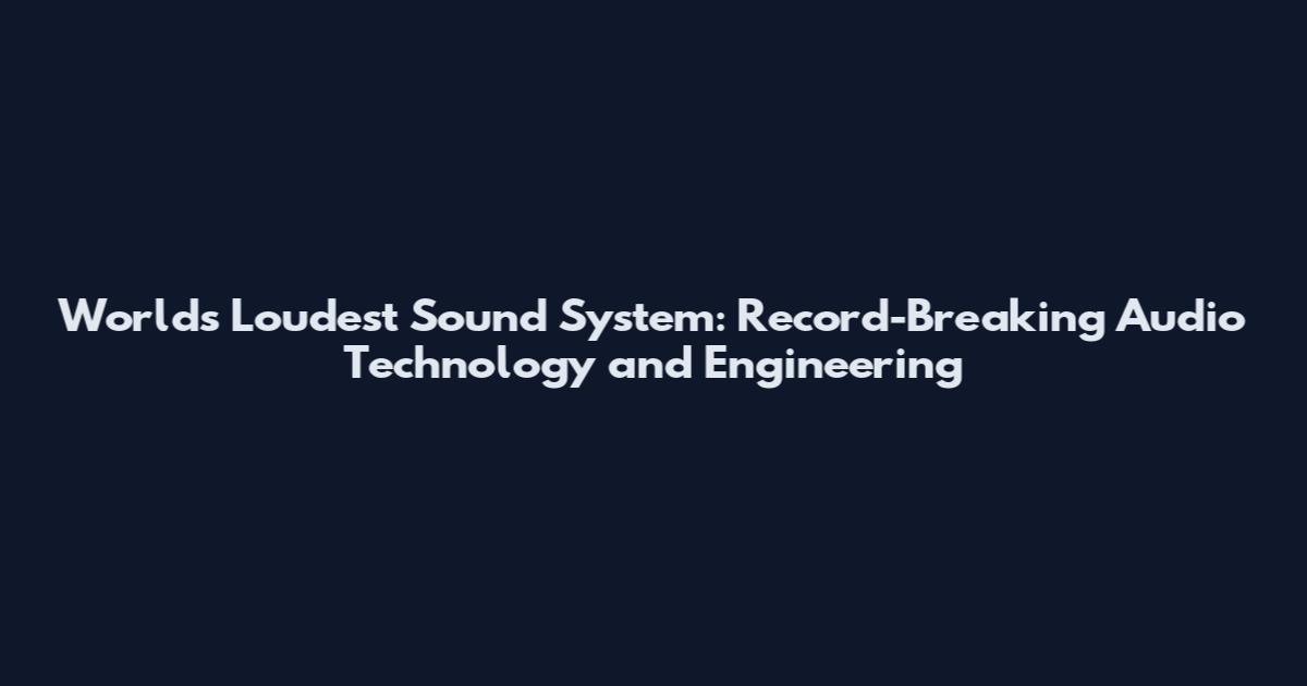 World's Loudest Sound System: Record-Breaking Audio Technology and Engineering