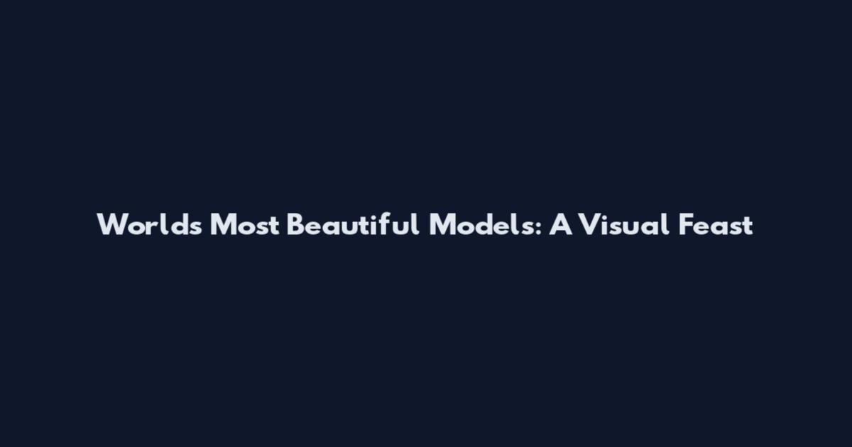World's Most Beautiful Models: A Visual Feast