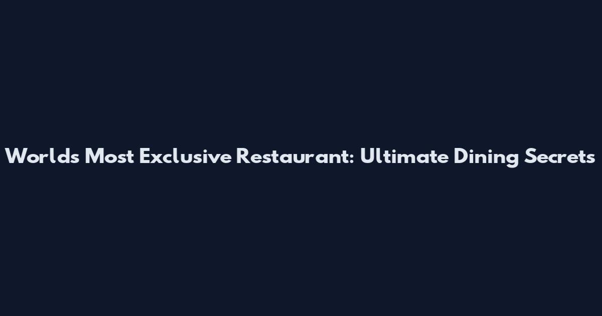World's Most Exclusive Restaurant: Ultimate Dining Secrets