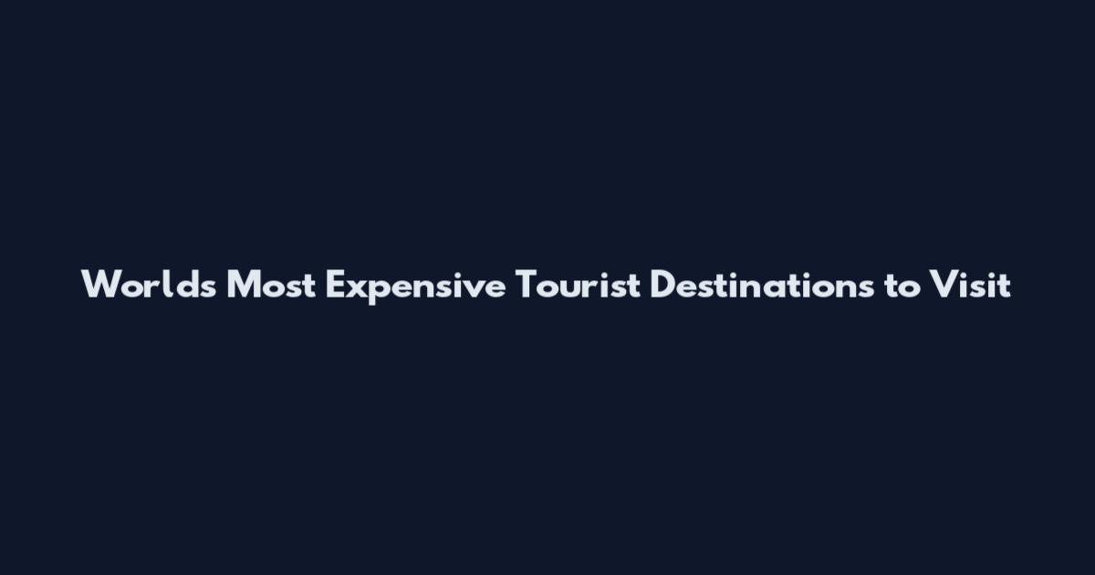 World's Most Expensive Tourist Destinations to Visit