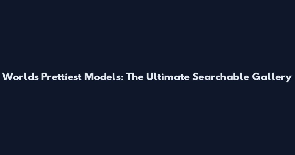 World's Prettiest Models: The Ultimate Searchable Gallery