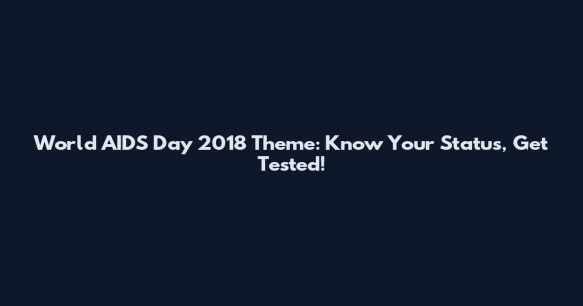 World AIDS Day 2018 Theme: Know Your Status, Get Tested!