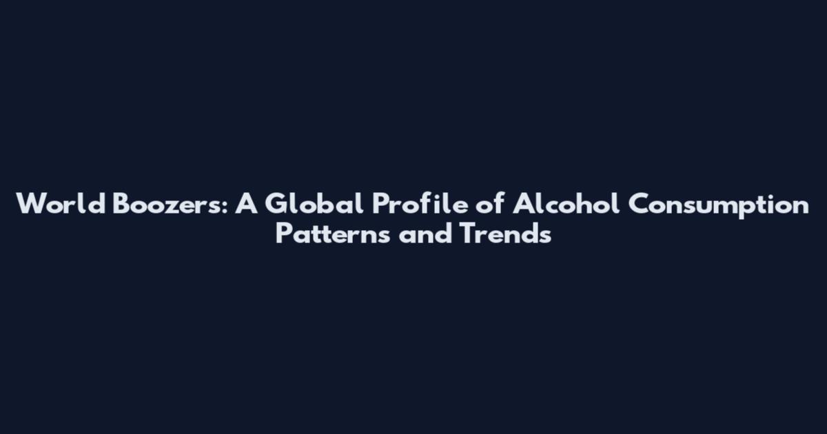 World Boozers: A Global Profile of Alcohol Consumption Patterns and Trends