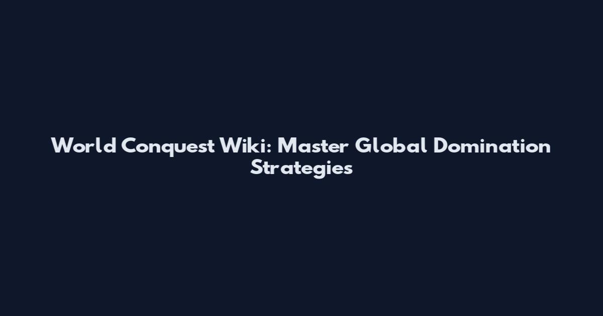 World Conquest Wiki: Master Global Domination Strategies