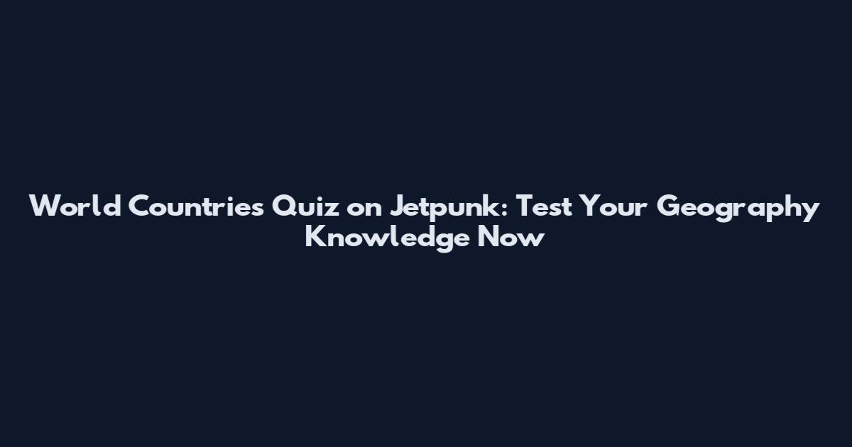 World Countries Quiz on Jetpunk: Test Your Geography Knowledge Now