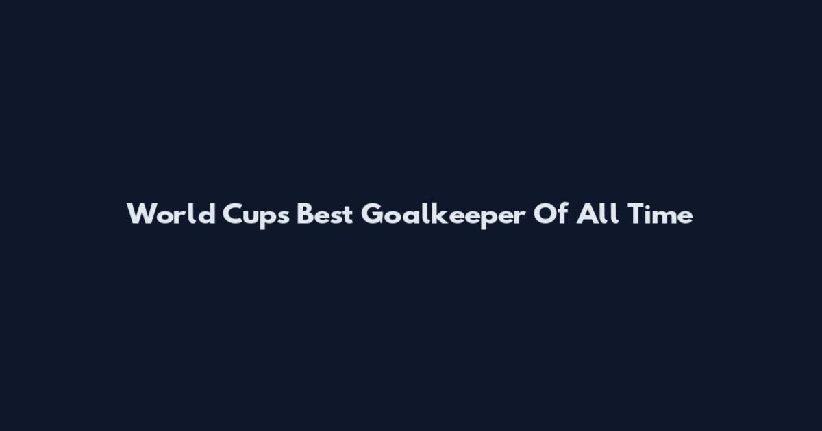 World Cup's Best Goalkeeper Of All Time