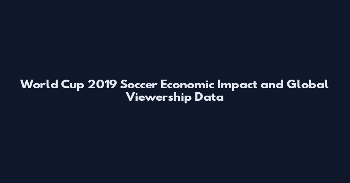 World Cup 2019 Soccer Economic Impact and Global Viewership Data