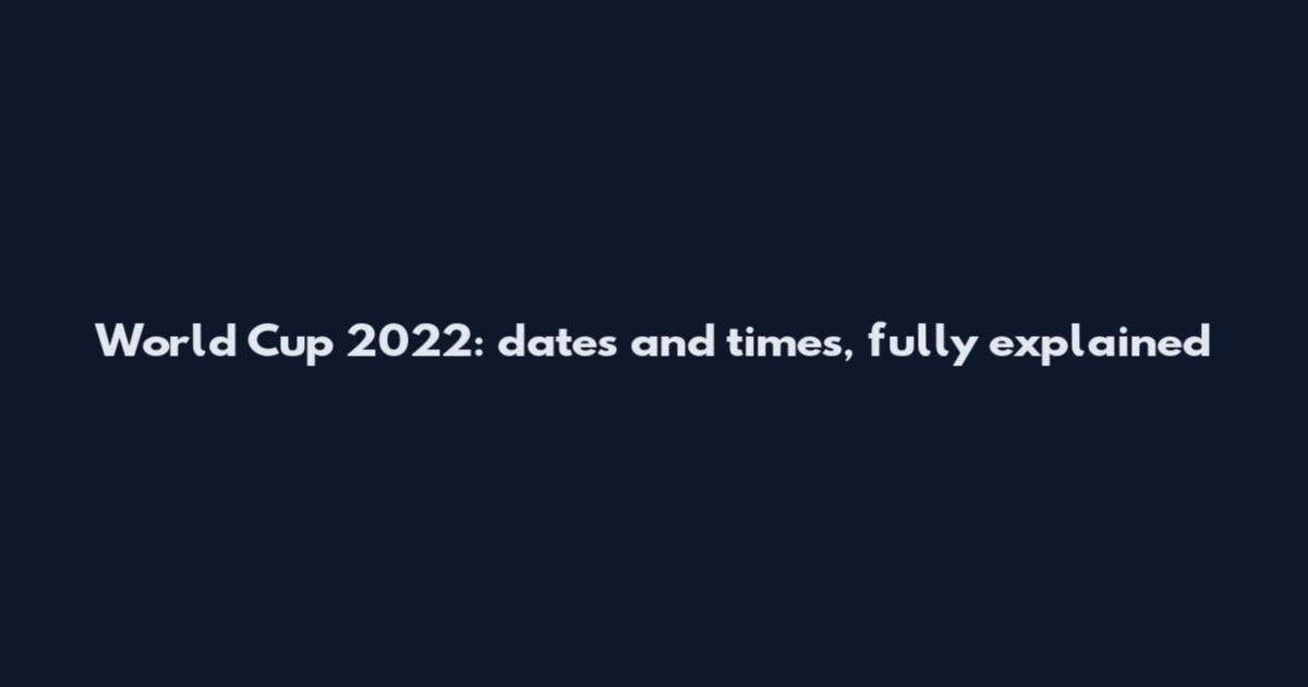 World Cup 2022: dates and times, fully explained