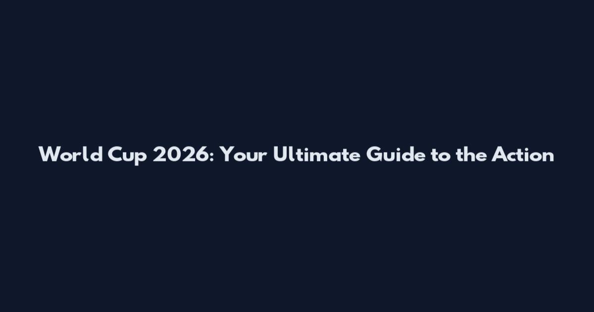 World Cup 2026: Your Ultimate Guide to the Action