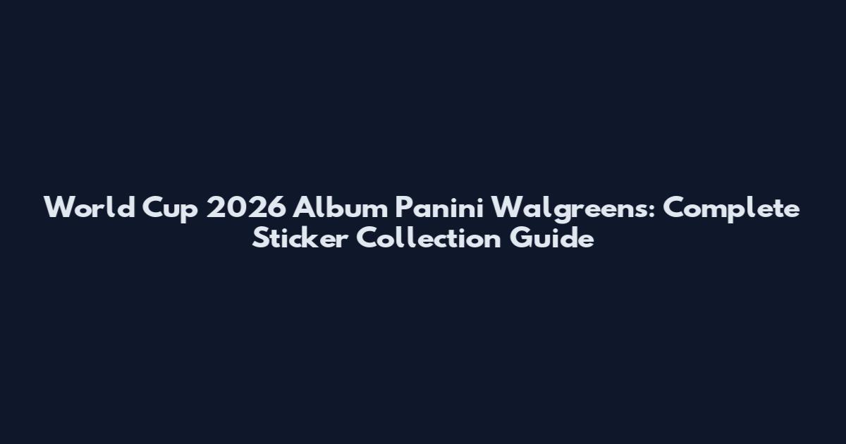 World Cup 2026 Album Panini Walgreens: Complete Sticker Collection Guide