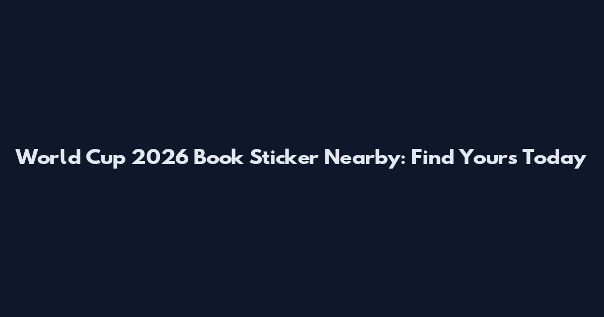 World Cup 2026 Book Sticker Nearby: Find Yours Today