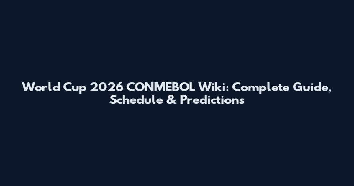 World Cup 2026 CONMEBOL Wiki: Complete Guide, Schedule & Predictions