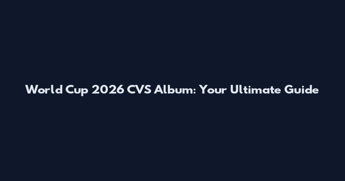 World Cup 2026 CVS Album: Your Ultimate Guide