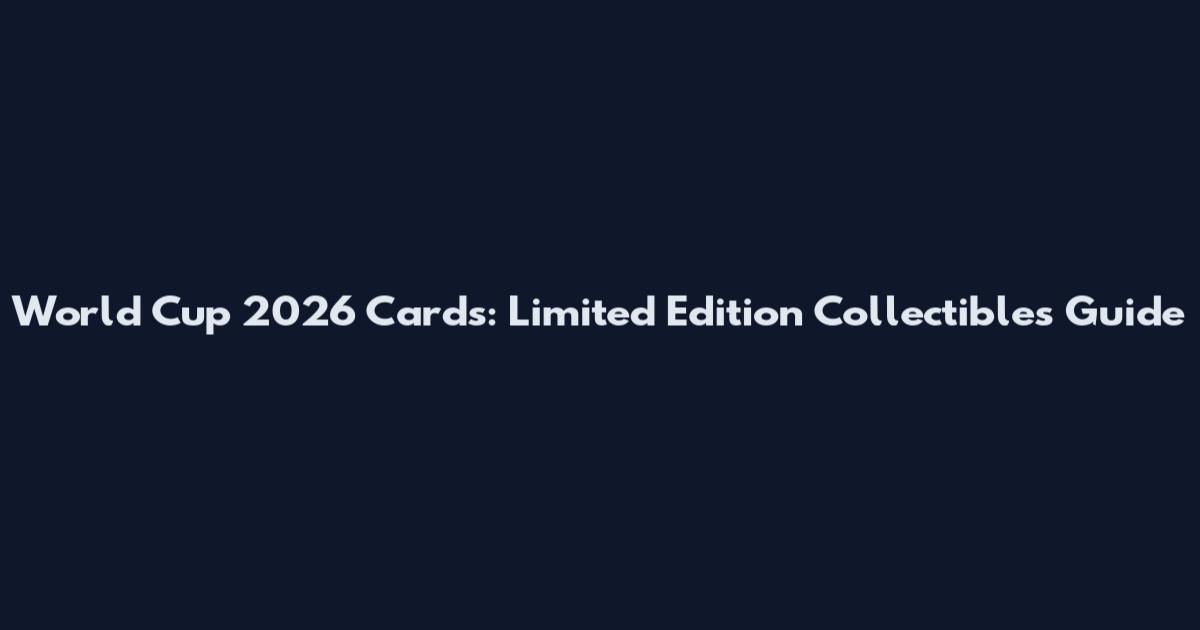 World Cup 2026 Cards: Limited Edition Collectibles Guide