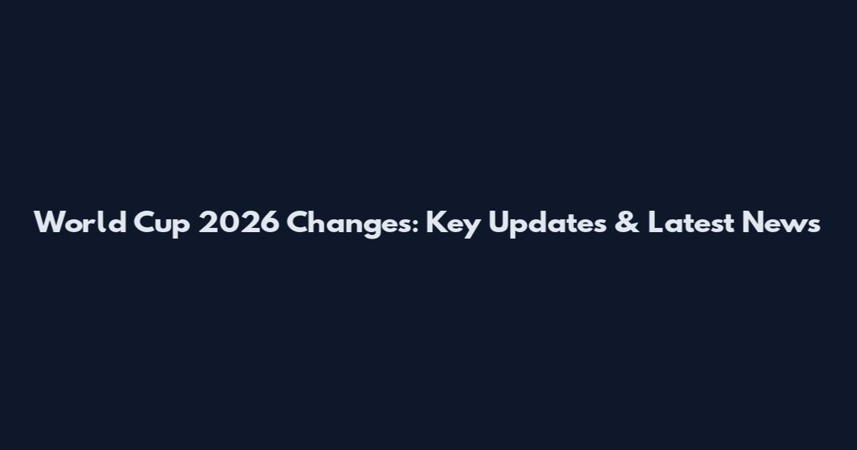 World Cup 2026 Changes: Key Updates & Latest News