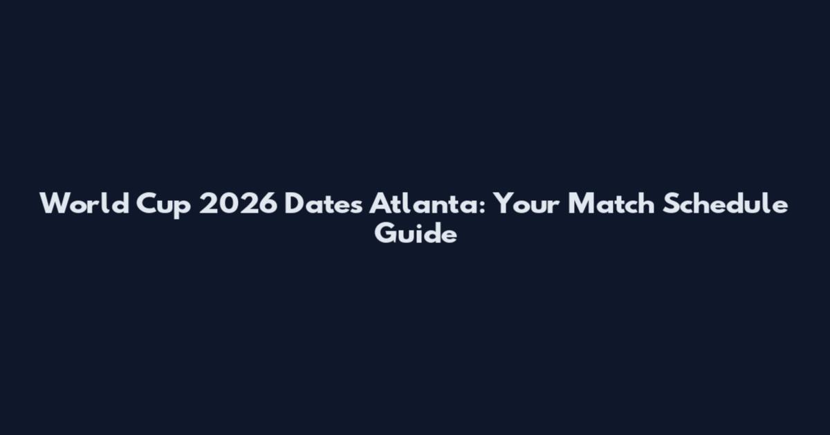 World Cup 2026 Dates Atlanta: Your Match Schedule Guide