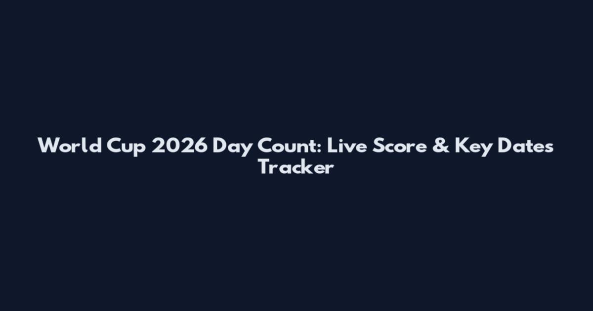 World Cup 2026 Day Count: Live Score & Key Dates Tracker