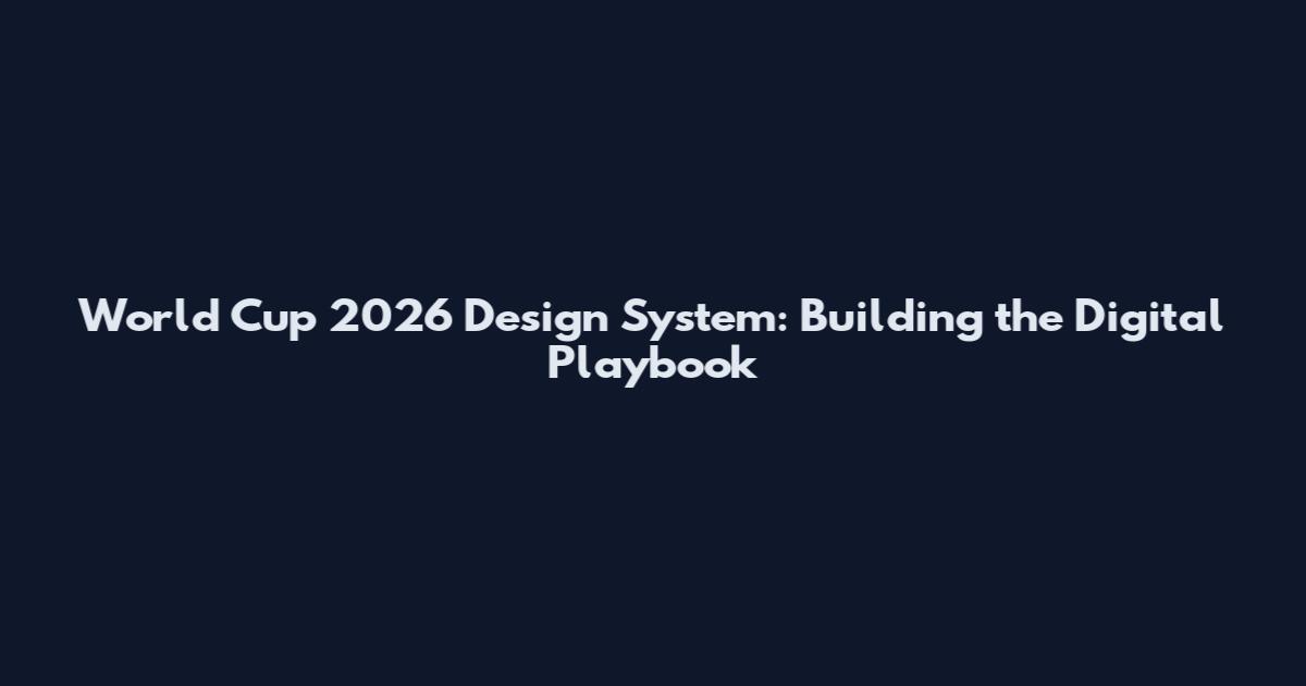 World Cup 2026 Design System: Building the Digital Playbook