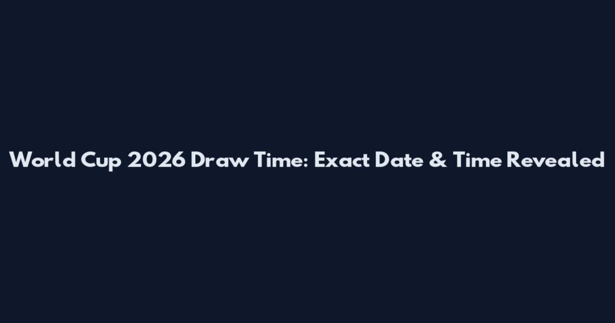 World Cup 2026 Draw Time: Exact Date & Time Revealed