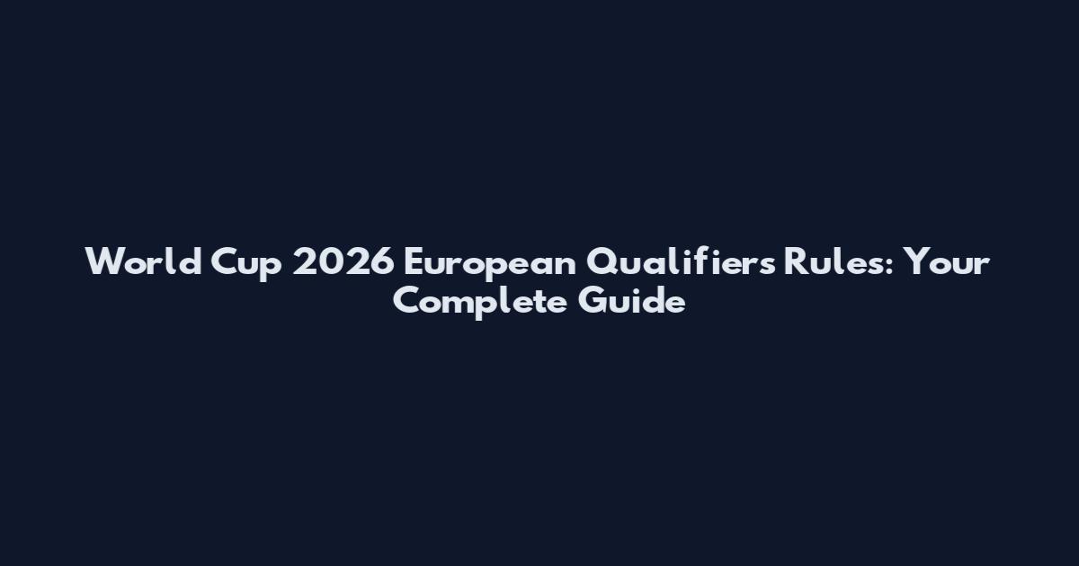 World Cup 2026 European Qualifiers Rules: Your Complete Guide