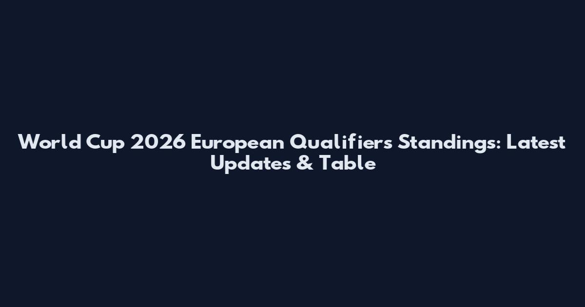 World Cup 2026 European Qualifiers Standings: Latest Updates & Table