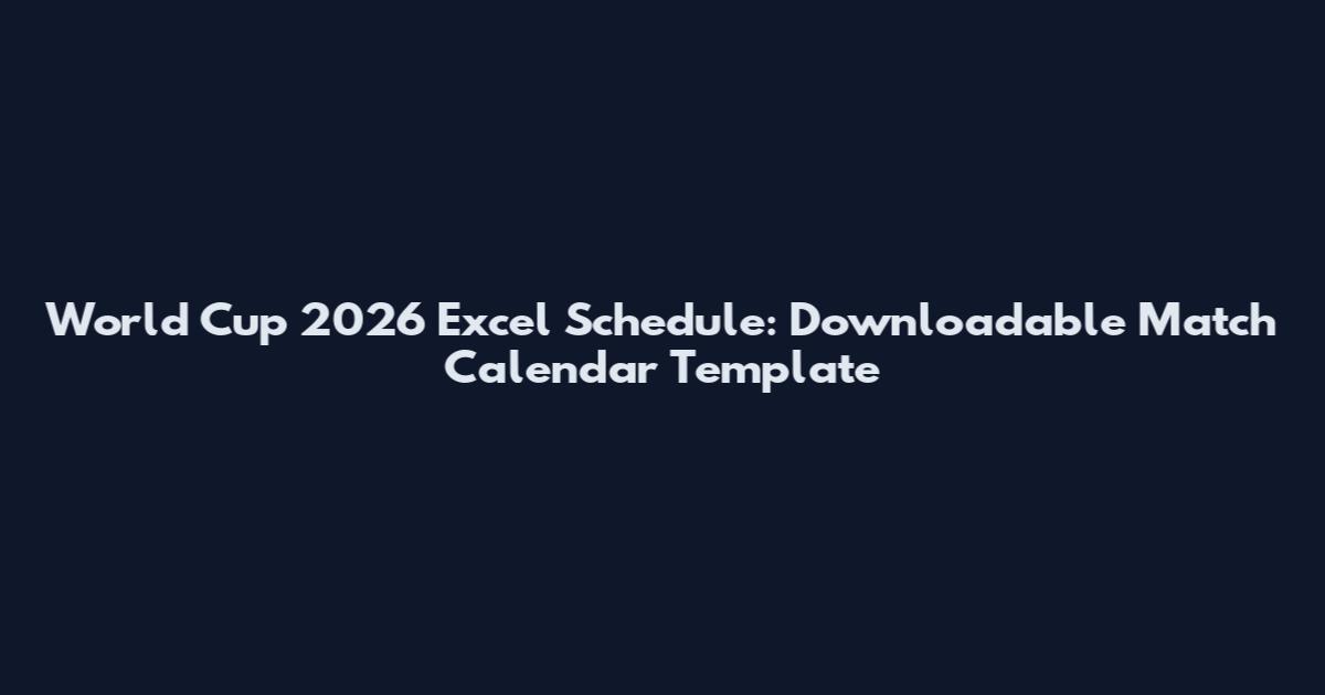 World Cup 2026 Excel Schedule: Downloadable Match Calendar Template