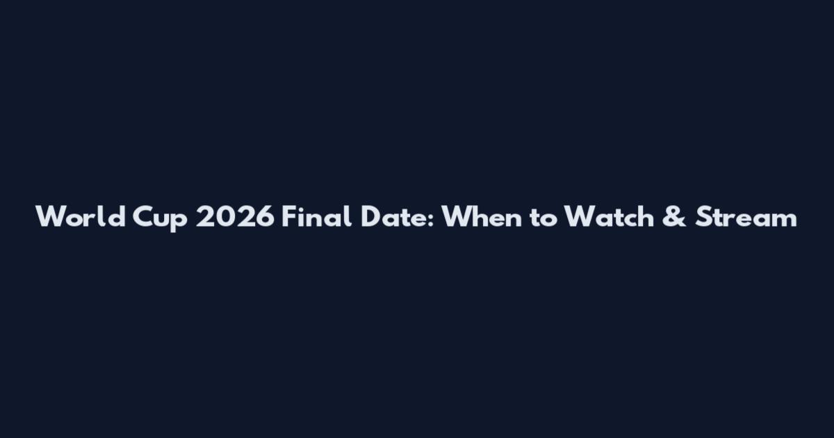 World Cup 2026 Final Date: When to Watch & Stream
