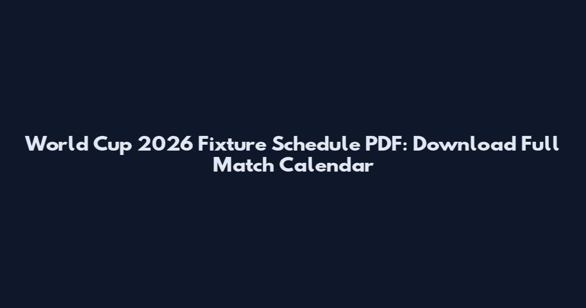 World Cup 2026 Fixture Schedule PDF: Download Full Match Calendar