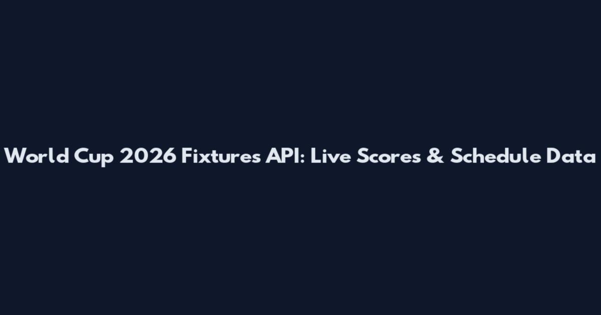 World Cup 2026 Fixtures API: Live Scores & Schedule Data
