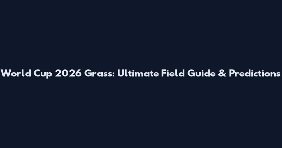 World Cup 2026 Grass: Ultimate Field Guide & Predictions
