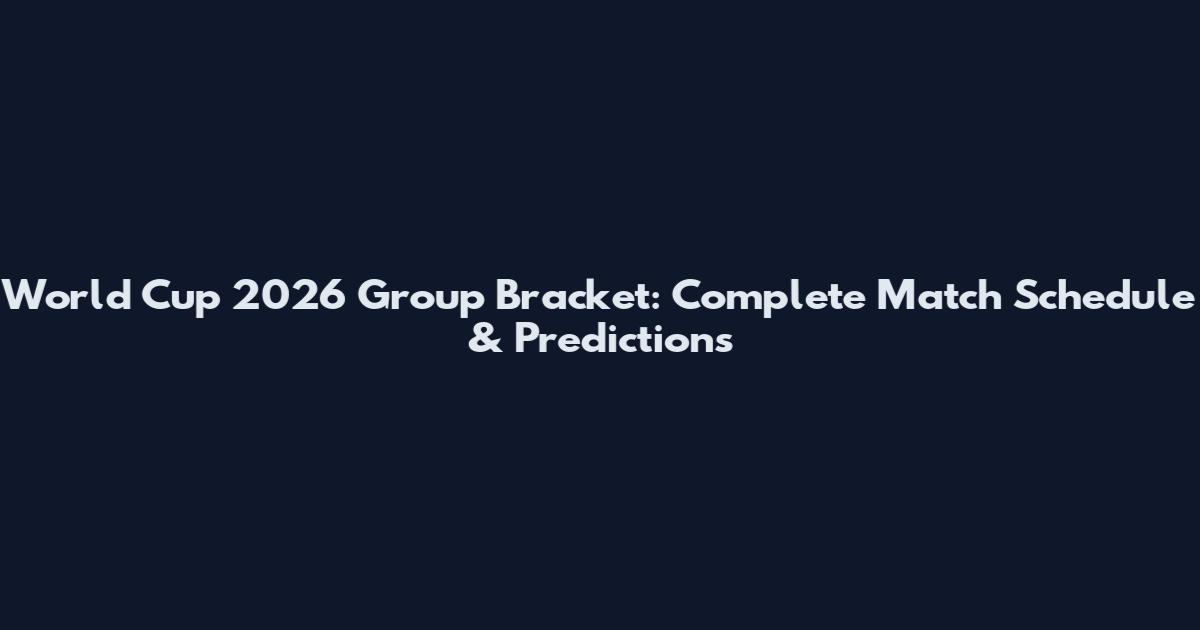 World Cup 2026 Group Bracket: Complete Match Schedule & Predictions