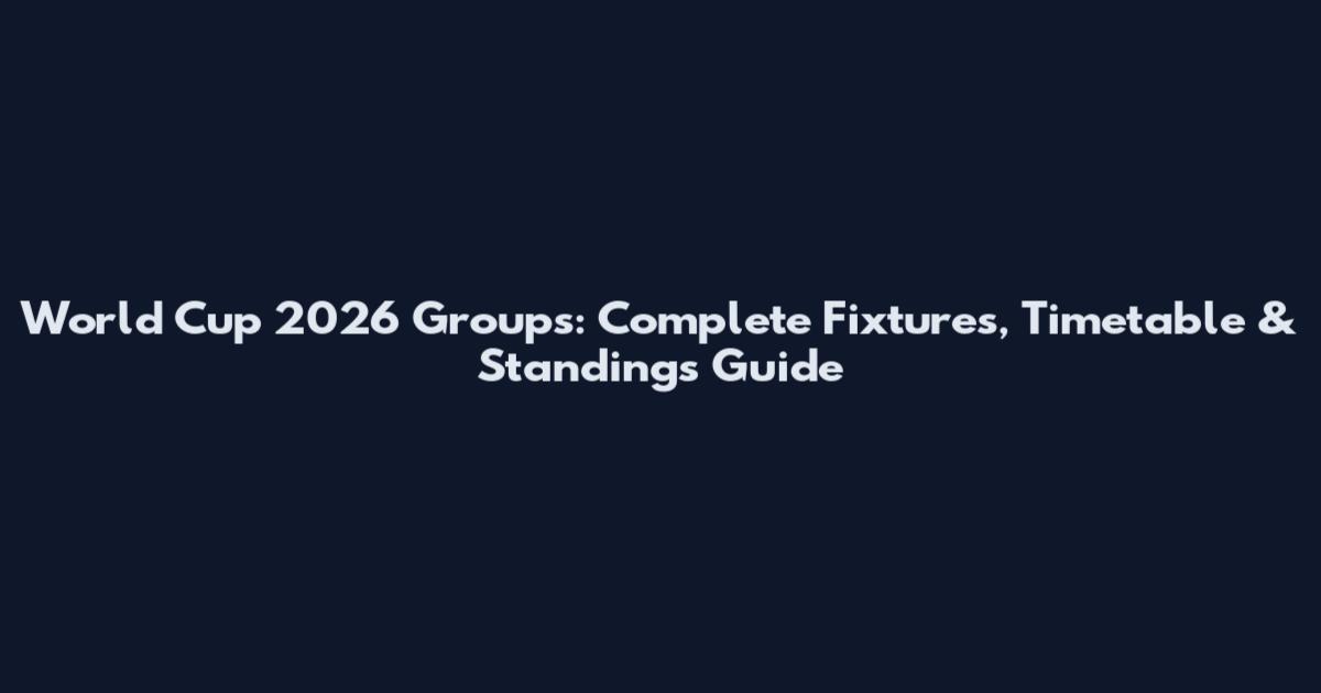 World Cup 2026 Groups: Complete Fixtures, Timetable & Standings Guide