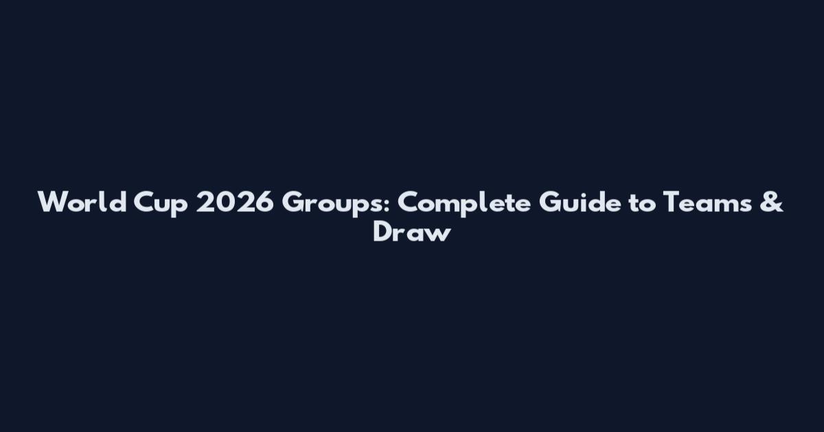 World Cup 2026 Groups: Complete Guide to Teams & Draw
