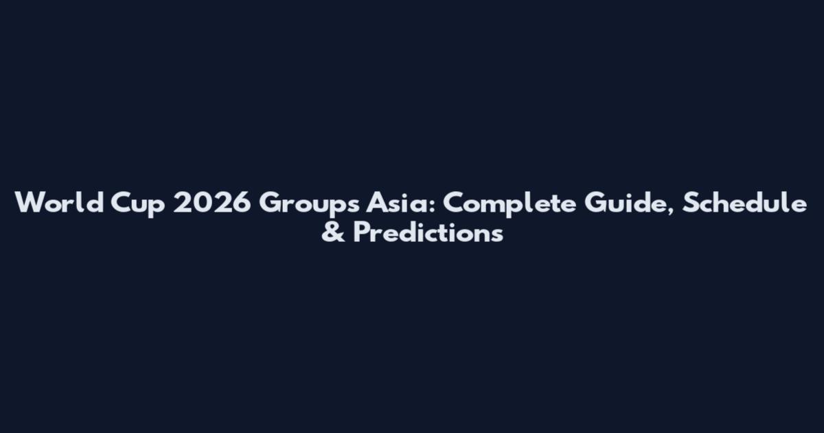 World Cup 2026 Groups Asia: Complete Guide, Schedule & Predictions