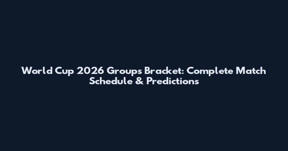 World Cup 2026 Groups Bracket: Complete Match Schedule & Predictions