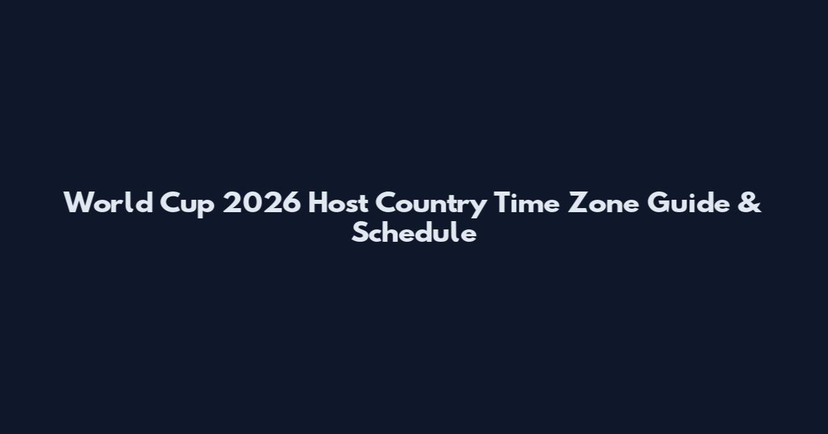 World Cup 2026 Host Country Time Zone Guide & Schedule