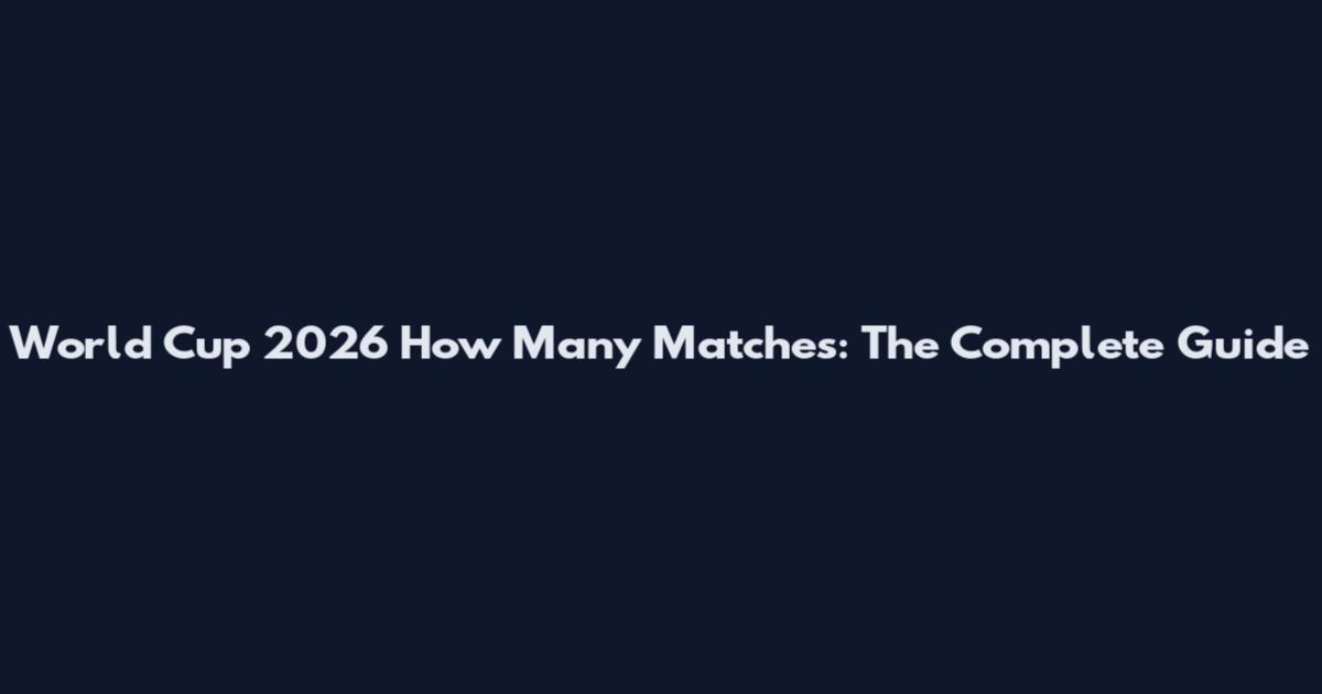 World Cup 2026 How Many Matches: The Complete Guide