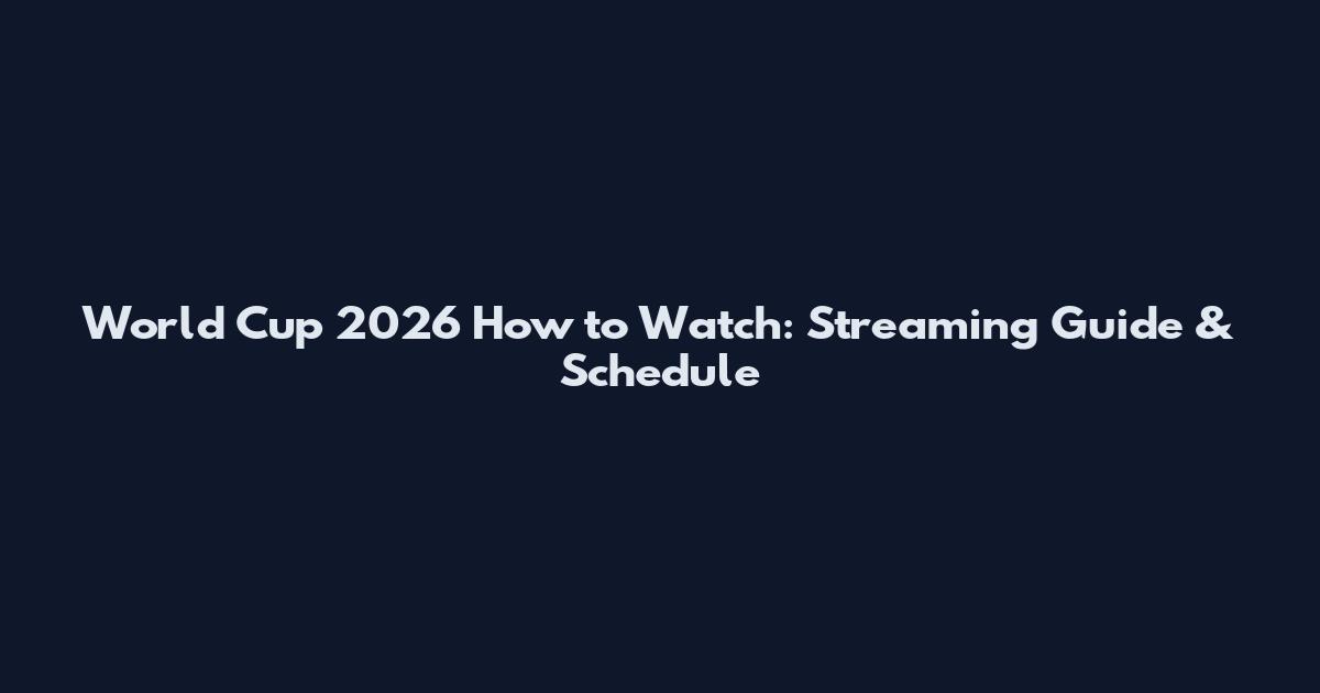 World Cup 2026 How to Watch: Streaming Guide & Schedule