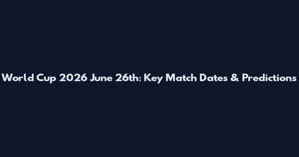 World Cup 2026 June 26th: Key Match Dates & Predictions