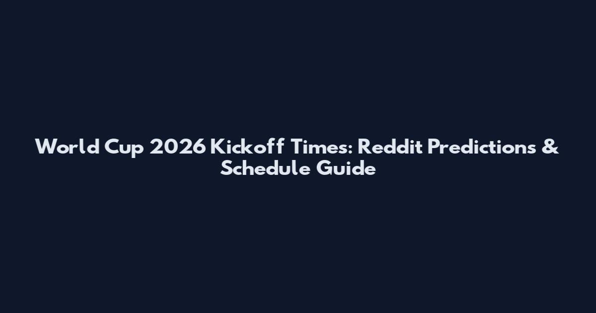 World Cup 2026 Kickoff Times: Reddit Predictions & Schedule Guide