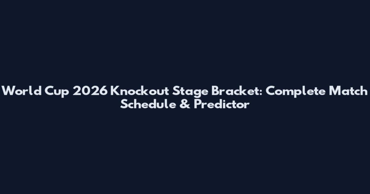 World Cup 2026 Knockout Stage Bracket: Complete Match Schedule & Predictor